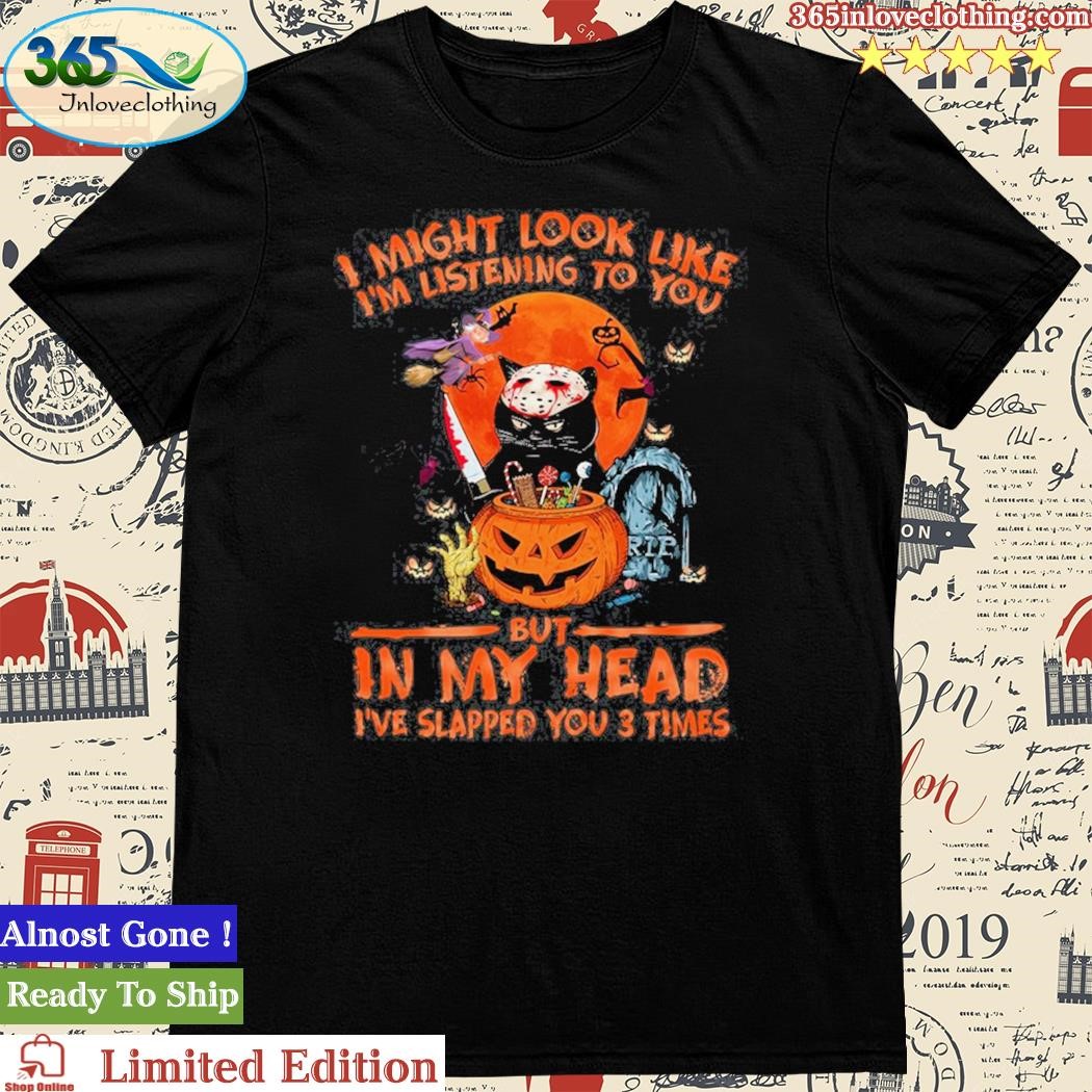 Official i Might Look Like I’m Listening To You But In My Head I’ve Slapped You 3 Times Halloween T Shirt