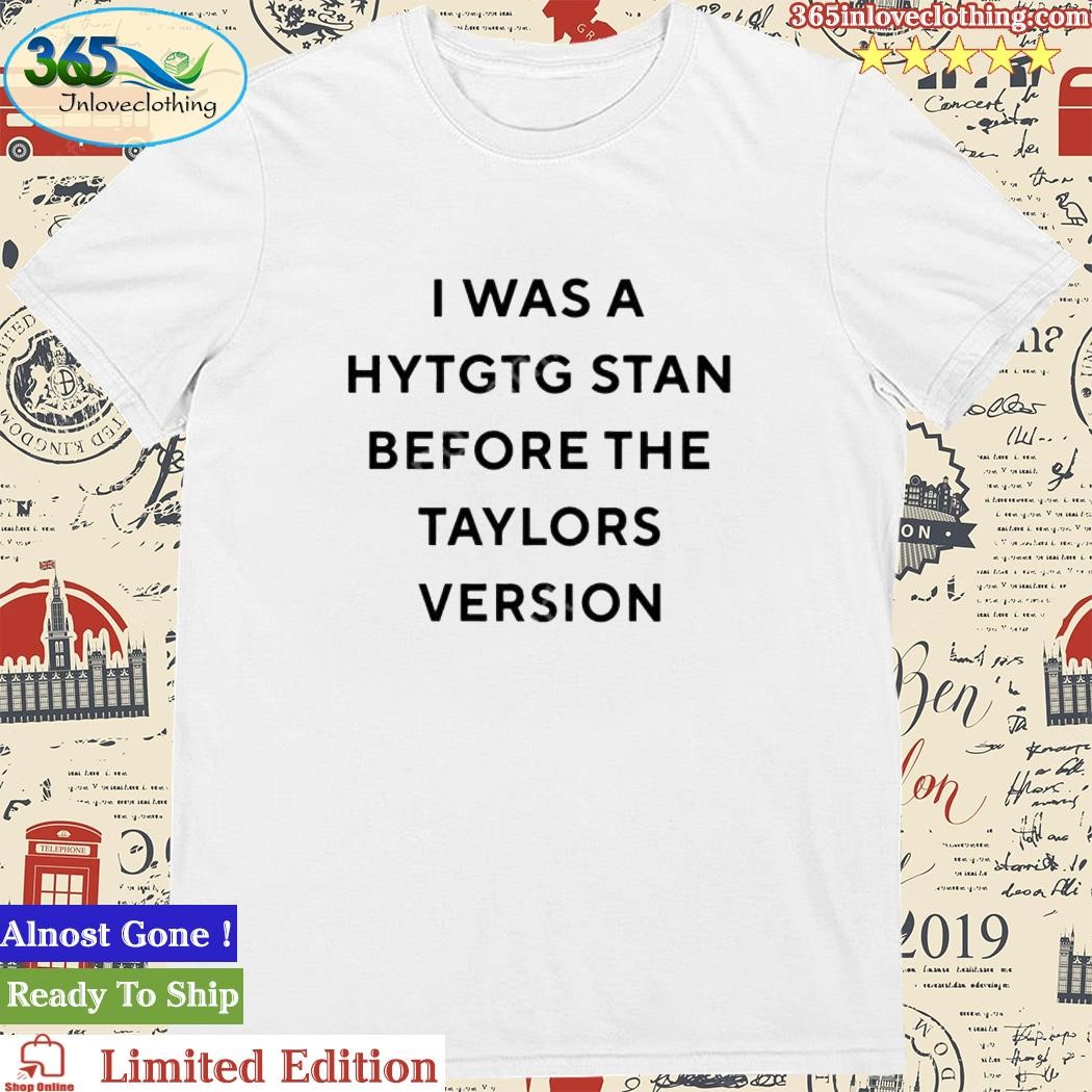 Official i Was A Hytgtg Stan Before The Taylors Version T-Shirt