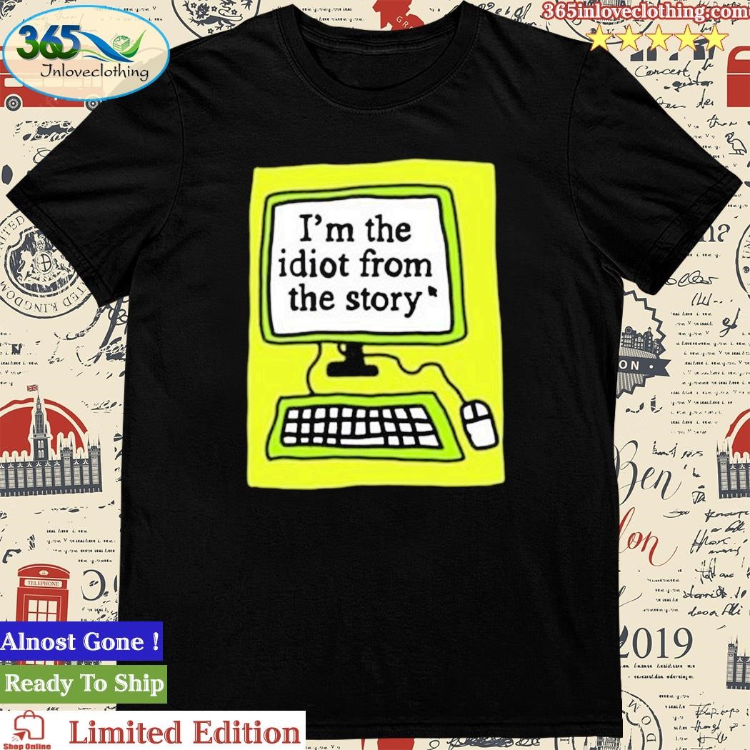 Official i’M The Idiot From The Story Shirt