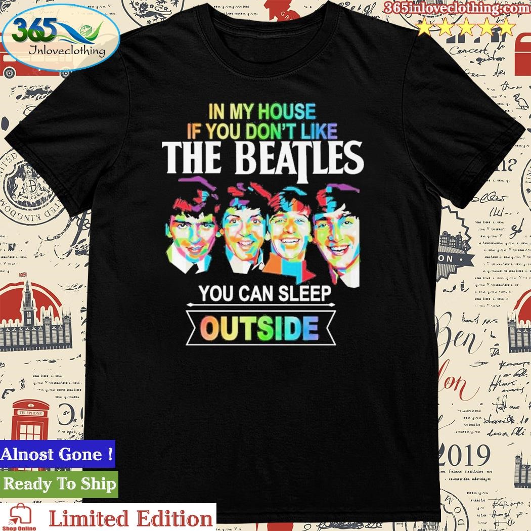 Official in My House If You Don’t Like The Beatles You Can Sleep Outside T-Shirt