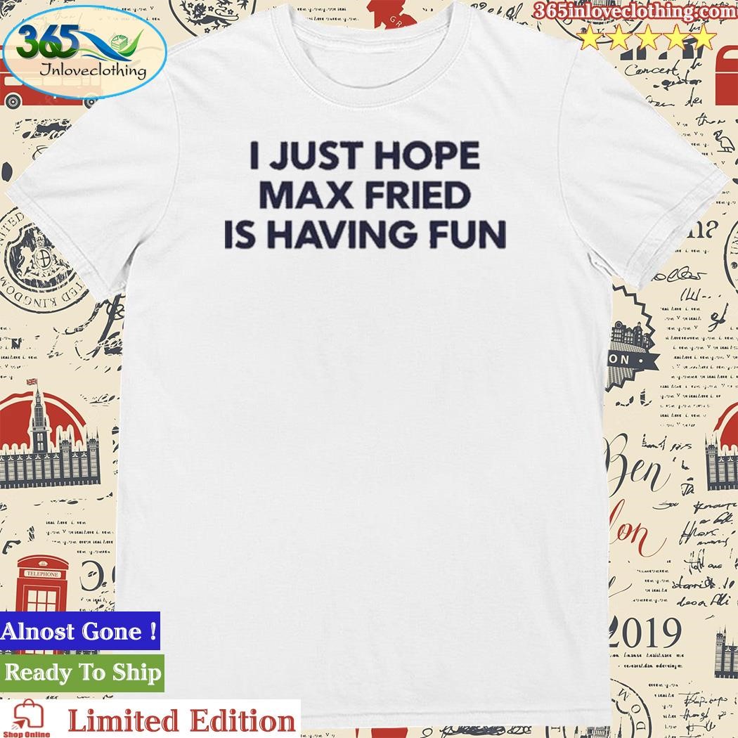 Official jane I Just Hope Max Fried Is Having Fun Shirt