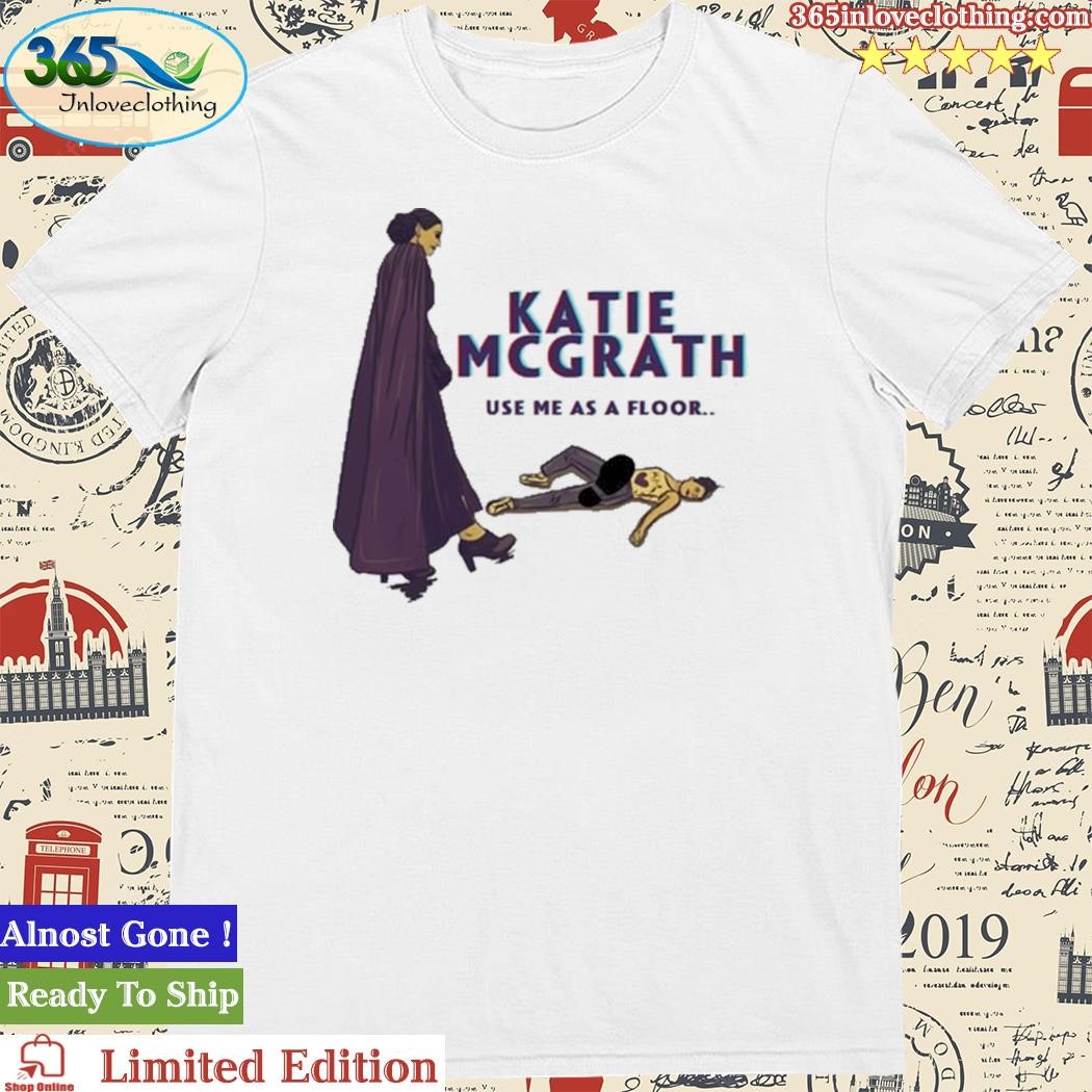 Official katie Mcgrath Use Me As A Floor Shirt