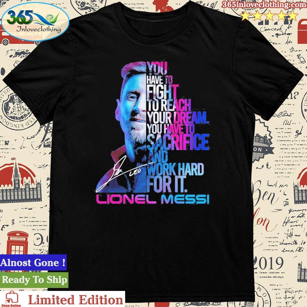 Official lionel Messi You Have To Fight To Reach You Dream You Have To Sacrifice And Work Hard For It T Shirt