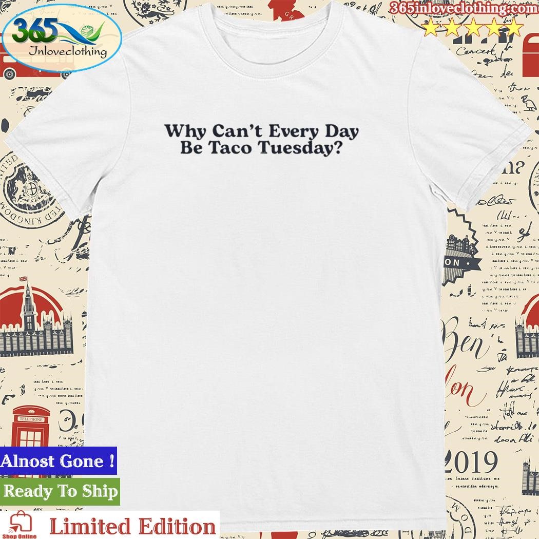 Official middle Class Fancy Why Can’t Every Day Be Taco Tuesday Shirt