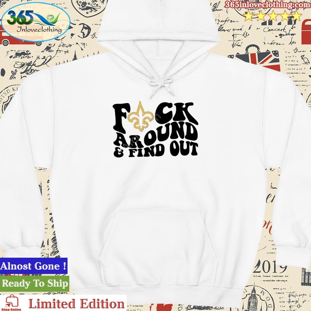 Official New Orleans Saints Fuck Around & Find Out Shirt, hoodie, sweater,  long sleeve and tank top