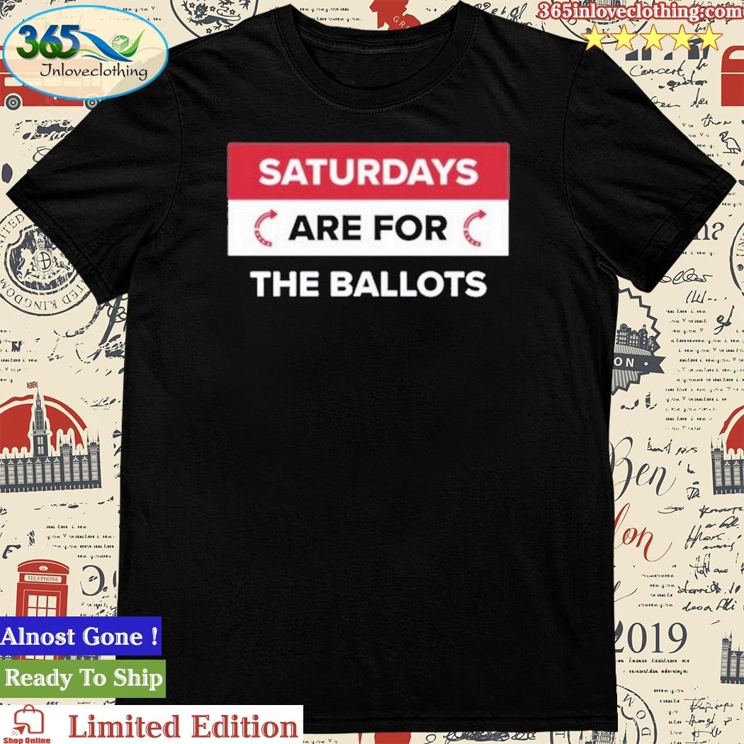 Official saturdays Are For The Ballots Shirt