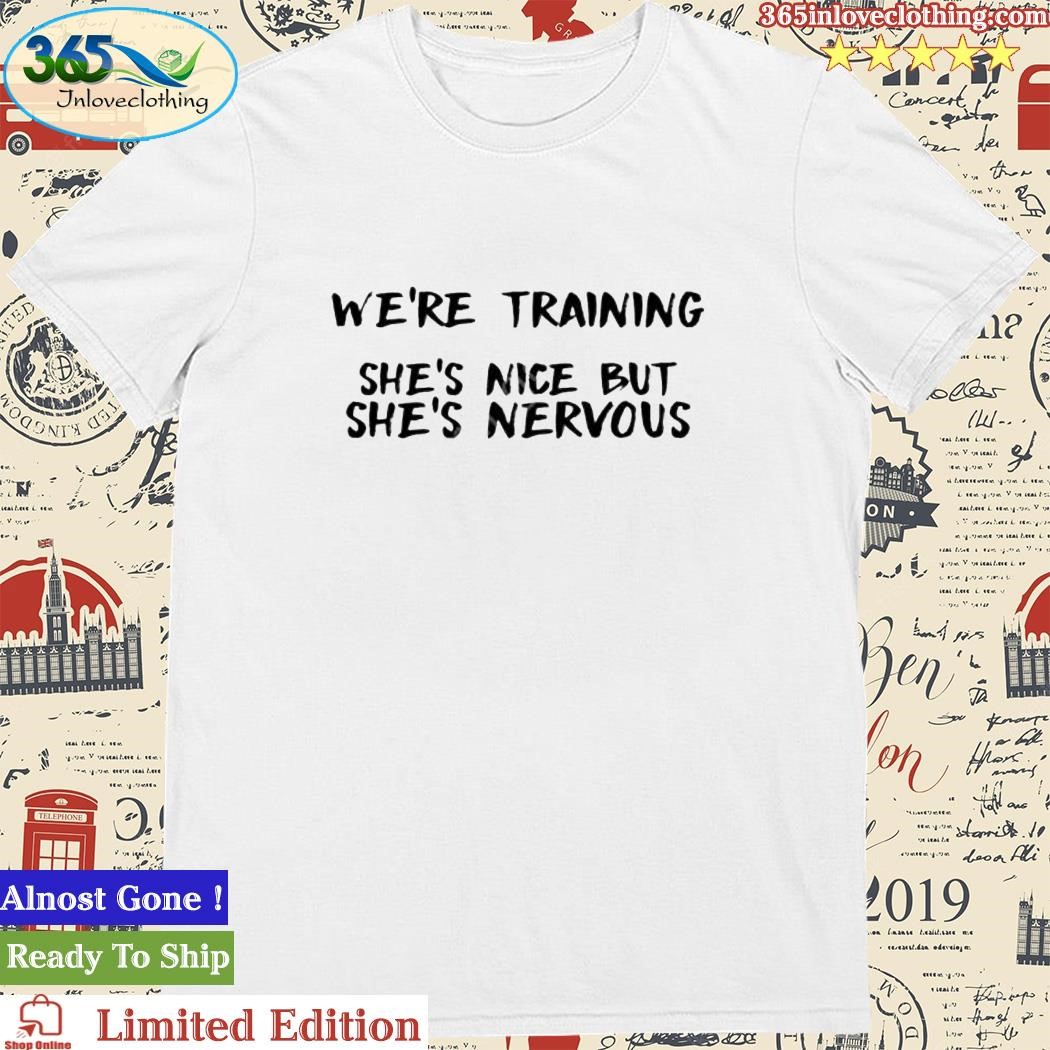 Official skatie420 We’re Training She’s Nice But She’s Nervous Shirts