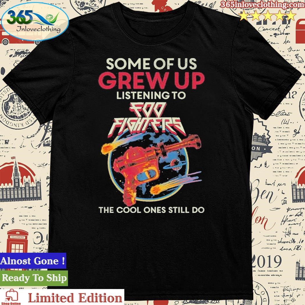 Official some Of Us Grew Up Listening To Foo Fighters The Cool Ones Still Do T-Shirt
