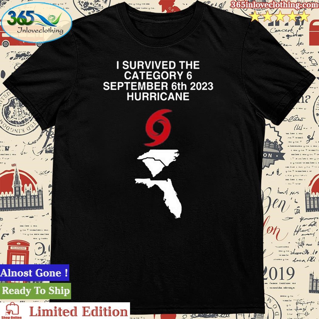 Official survived The Category 6 September 6Th 2023 Hurricane North And South Carolina, Florida Shirt