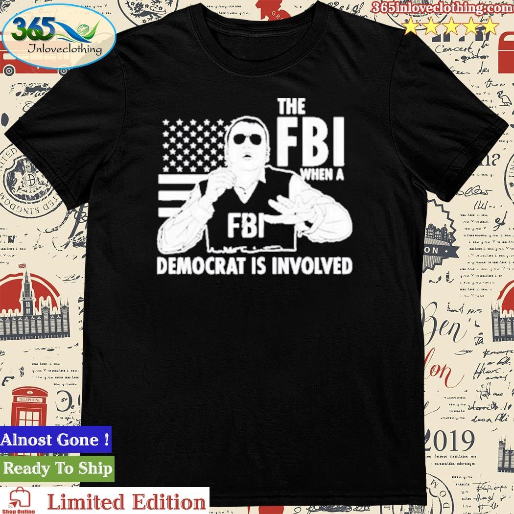Official the Fbi When A Democrat Is Involved Classic Shirt