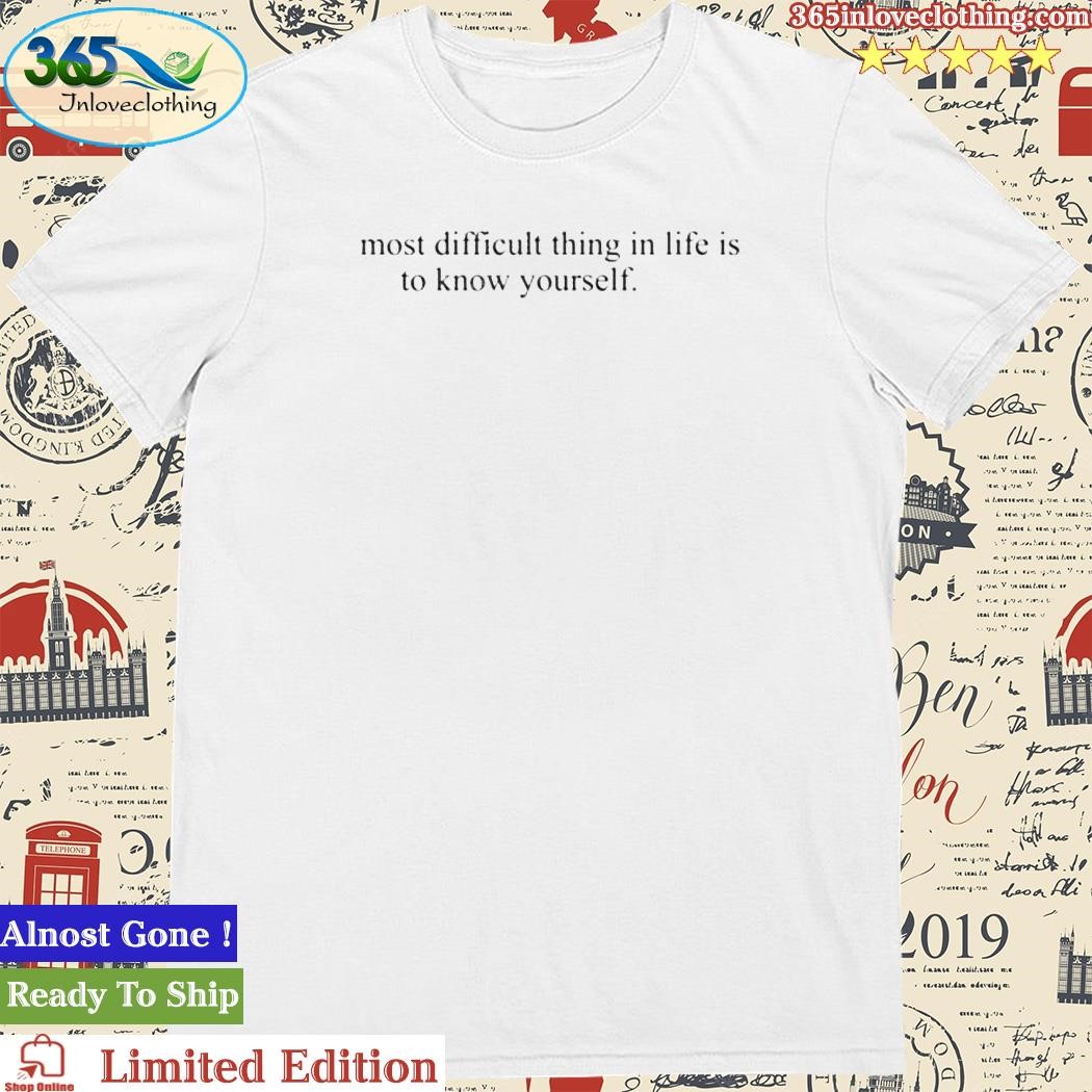 Official the Most Difficult Thing In Life Is To Know Yourself T Shirt