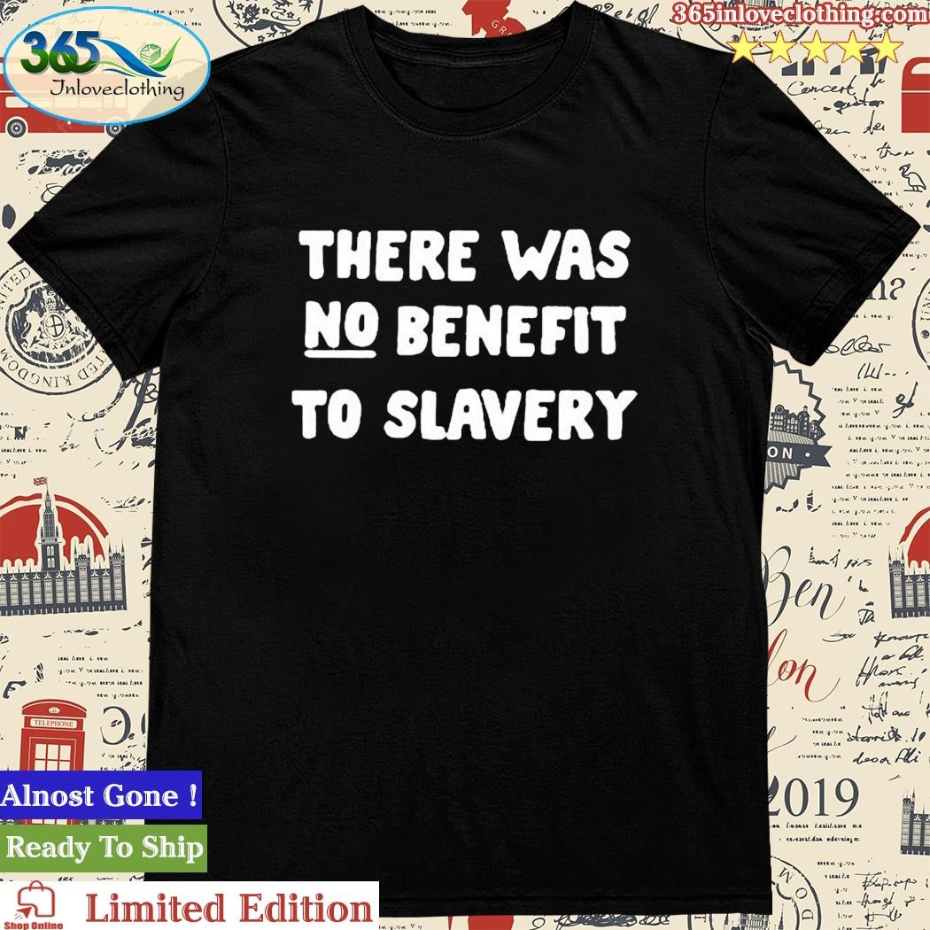 Official there Was No Benefit To Slavery Gift Shirt