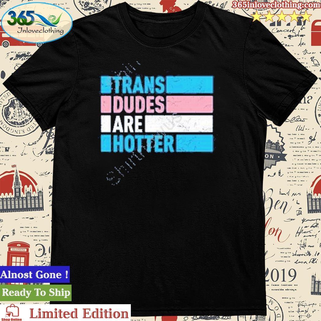 Official trans Dudes Are Hotter Shirt