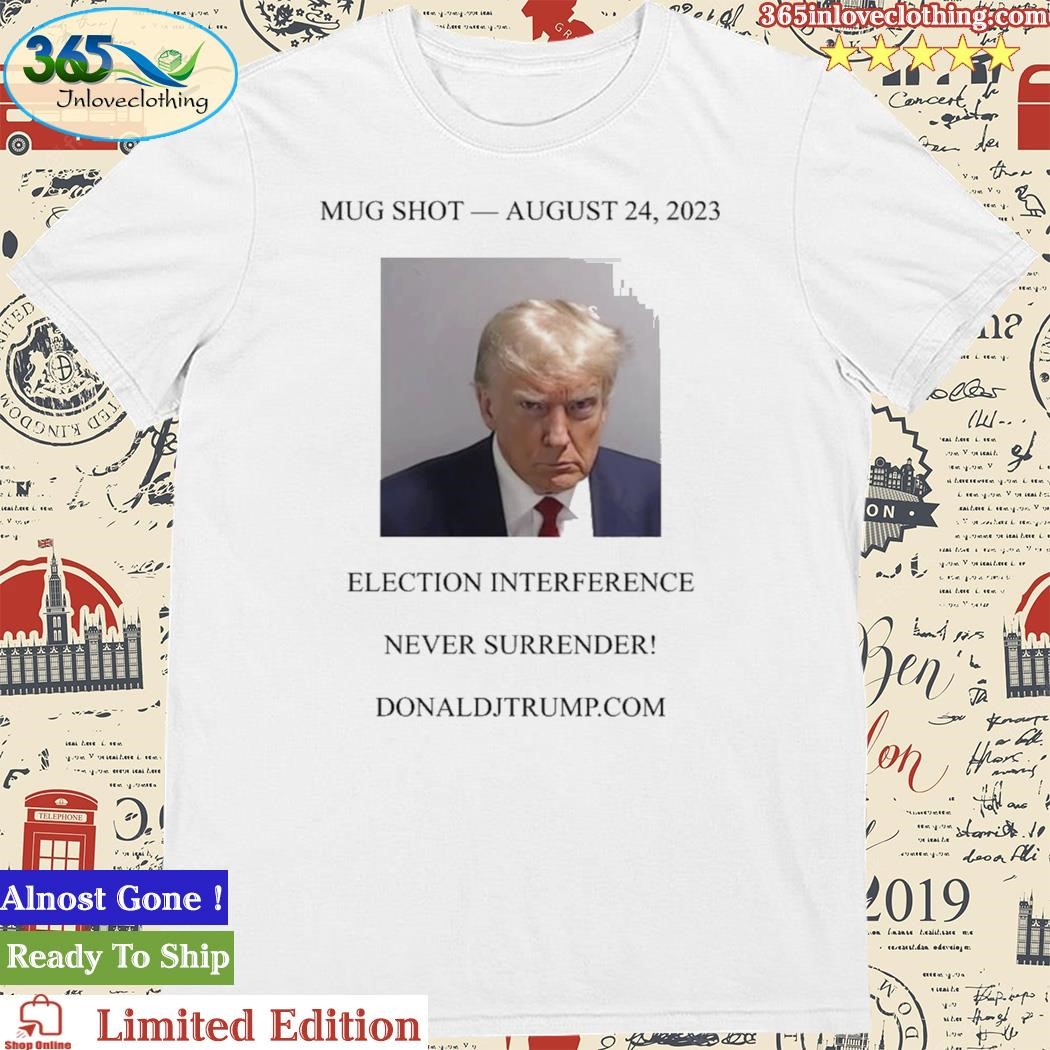 Official trump Mugshot August 24 2023 Election Interference Never Surrender Shirt