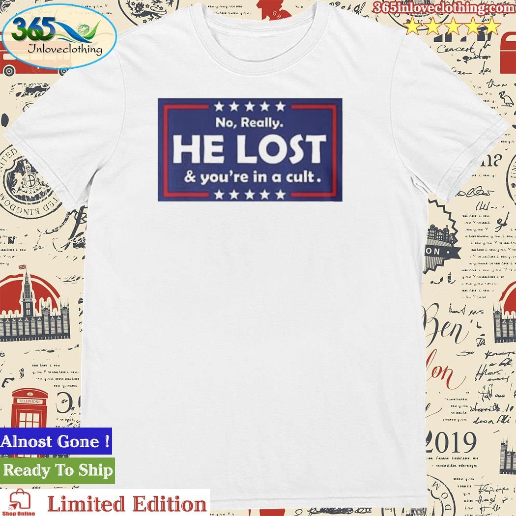 Official trump No Really He Lost You’re In A Cult Tee Shirt