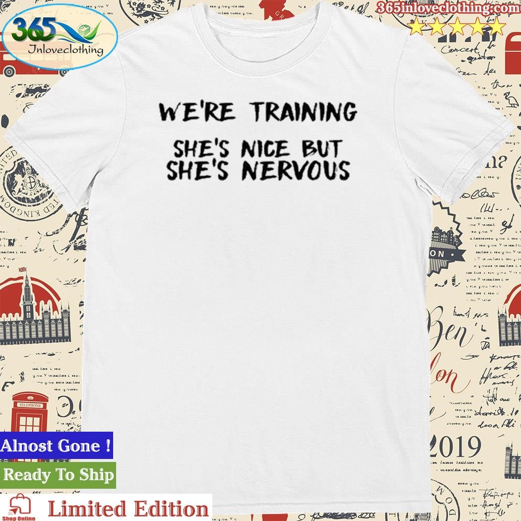 Official we're Training She's Nice But She's Nervous Shirt