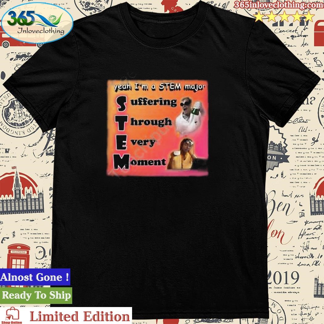 Official yeah I’m A Stem Major Suffering Through Every Moment Tee Shirt