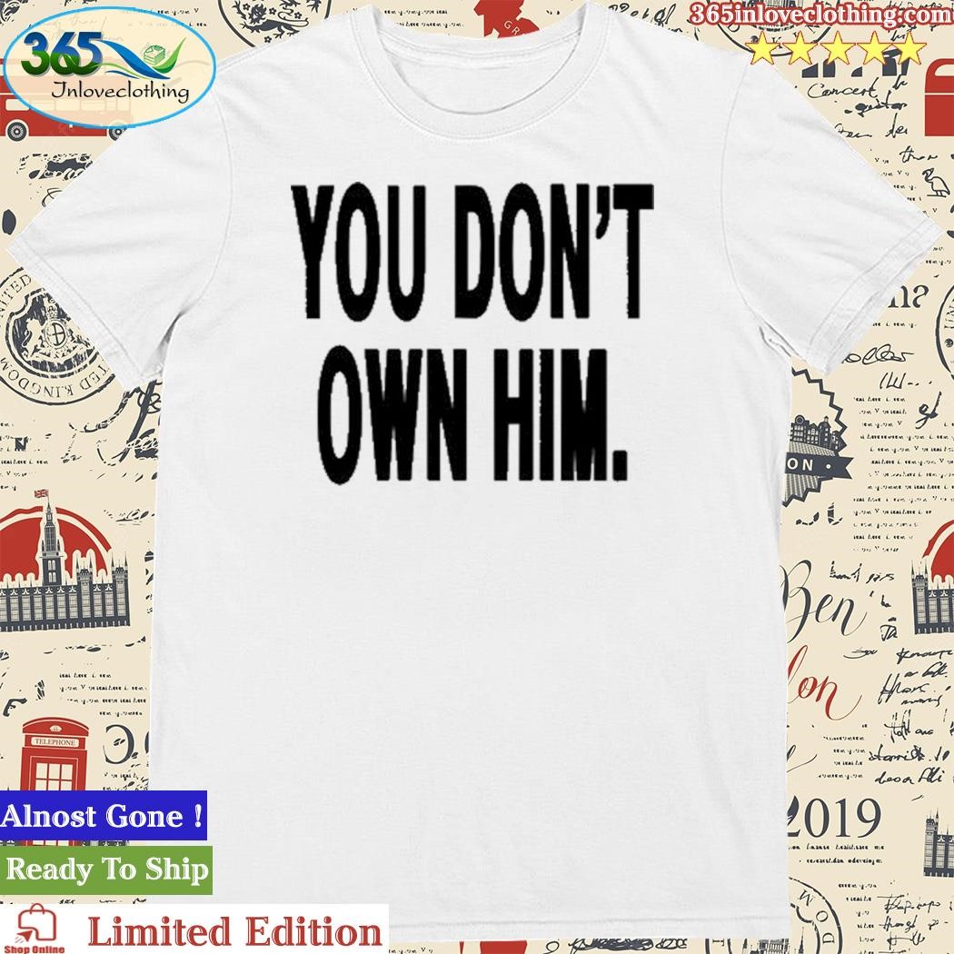 Official you Don't Own Him Shirt