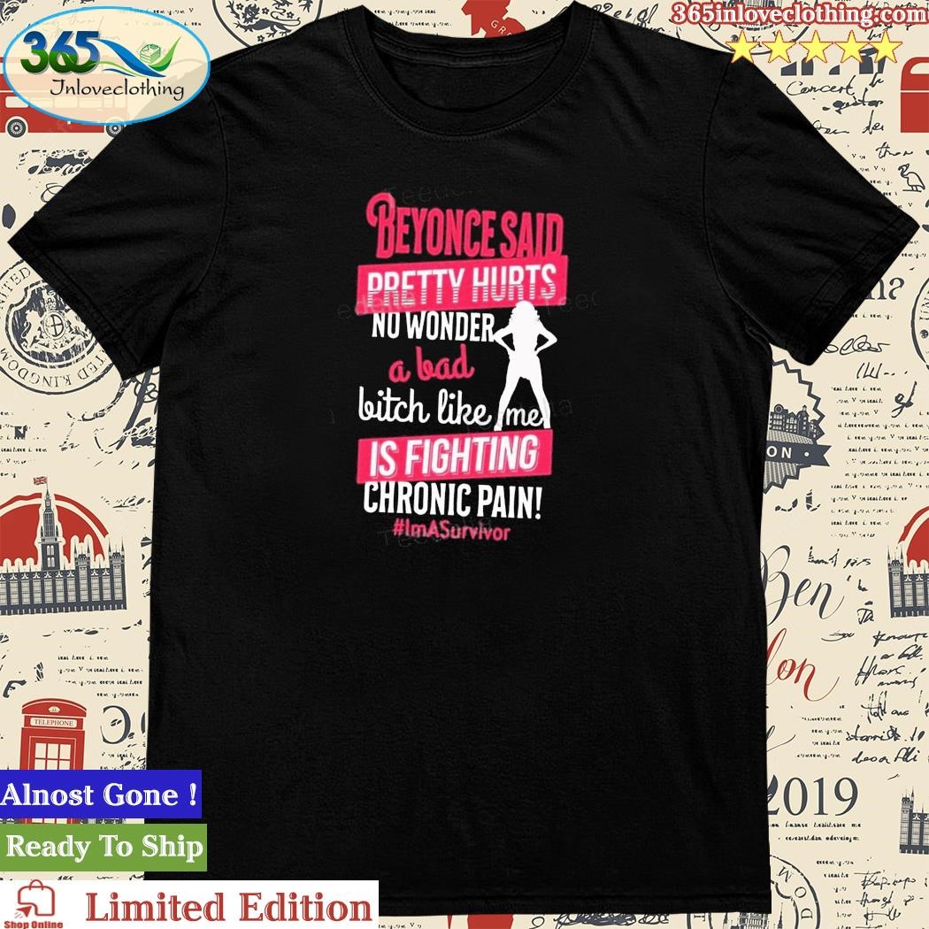 Ola’s Truth Boutique Beyonce Said Pretty Hurts No Wonder A Bad Bitch Like Me Is Fighting Chronic Pain Tee Shirt