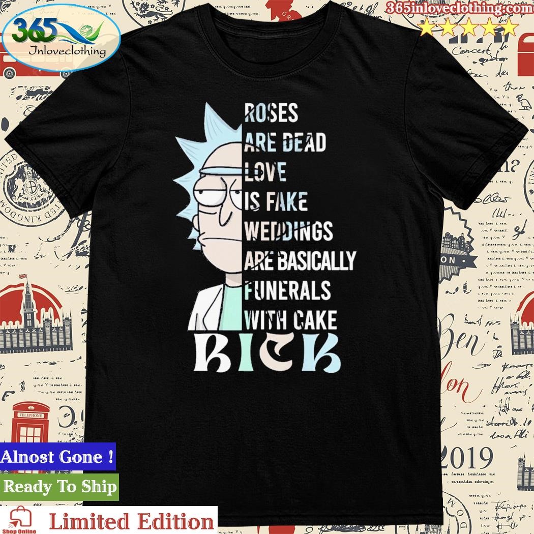 Rick And Morty Roses Are Dead Love Is Fake Weddings Are Basically Funerals With Cake Shirt