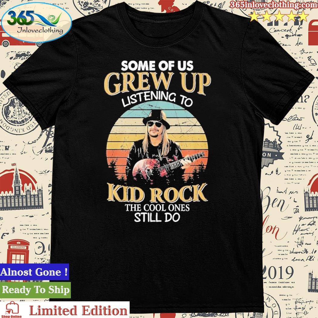 Some Of Us Grew Up Listening To Kid Rock THe Cool Ones Still Do Shirt