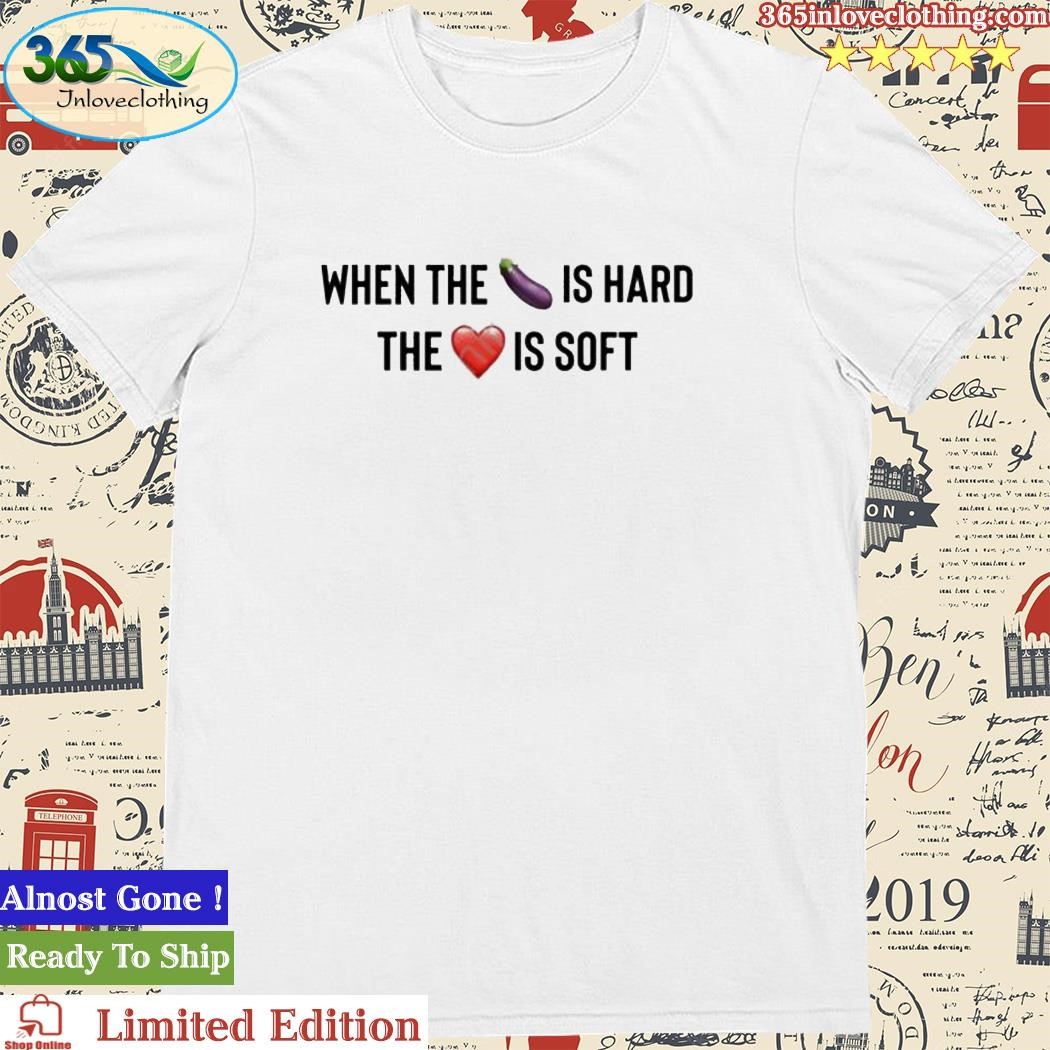 Taren When The Eggplant Is Hard The Love Is Soft Shirt