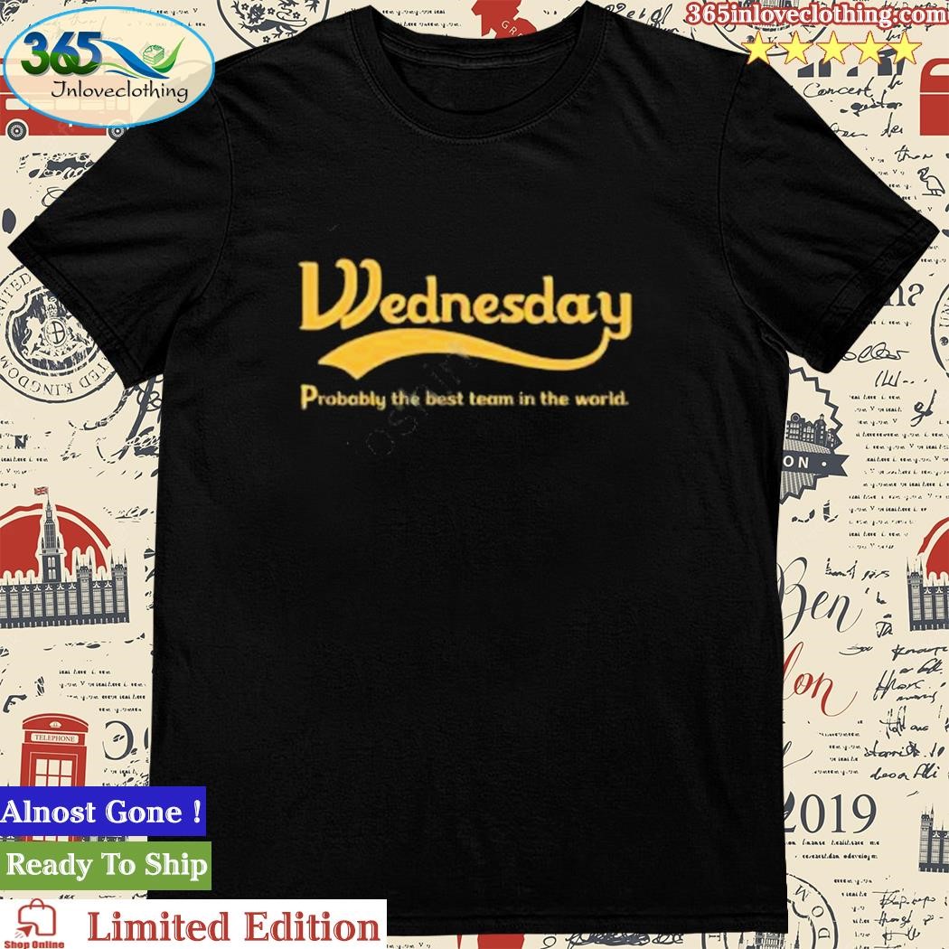 The Wtid Podcast Wednesday Probably The Best Team In The World Tee Shirt