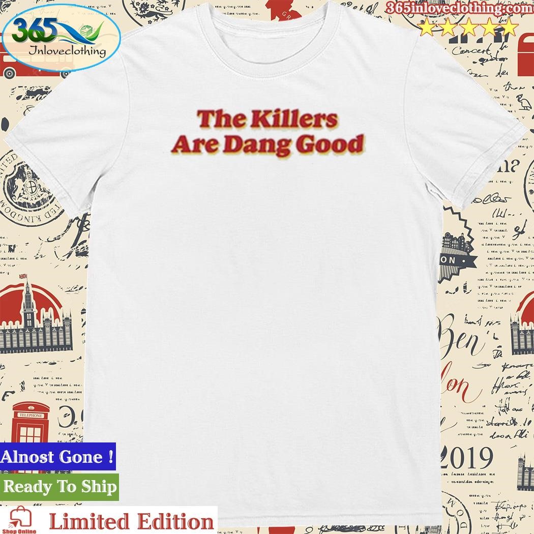 Thekillersmusic The Killers Are Dang Good Shirt