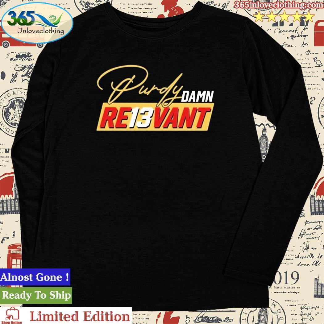 Brock Purdy Damn Re13vant Shirt, hoodie, sweater, long sleeve and tank top