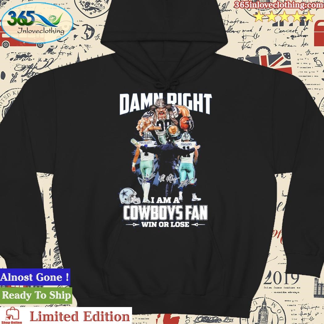 Damn right I am a Dallas Cowboys fan win or lose shirt, hoodie