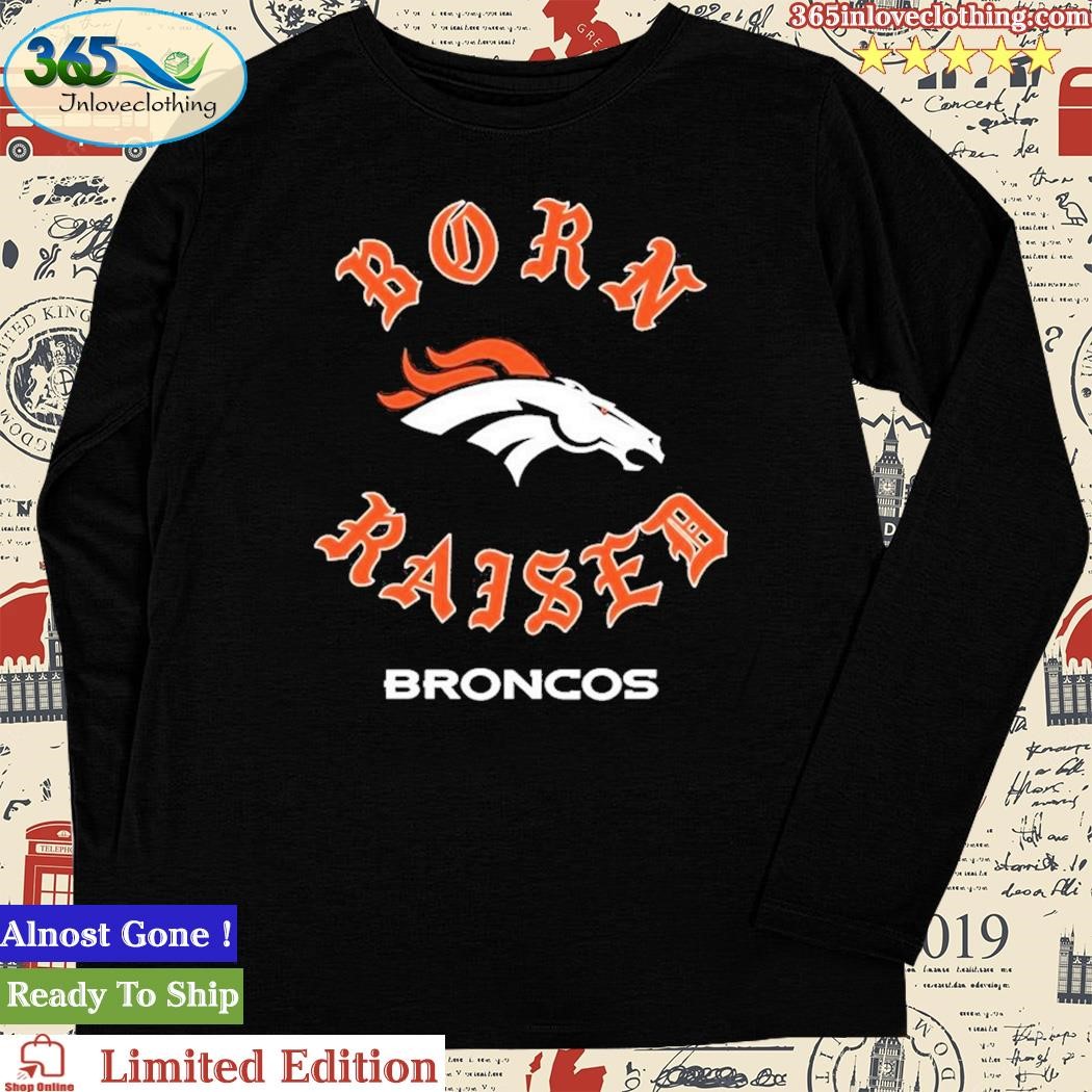 Official denver Broncos Born X Raised Shirt, hoodie, sweater, long sleeve  and tank top