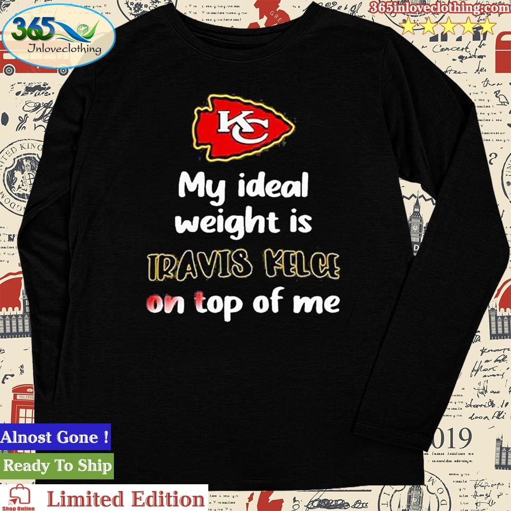 Kansas City Chiefs My Ideal Weight Is Travis Kelce On Top Of Me Shirt -  NextlevelA