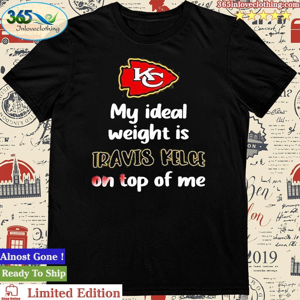 Kansas City Chiefs My Ideal Weight Is Travis Kelce On Top Of Me Shirt -  Shibtee Clothing