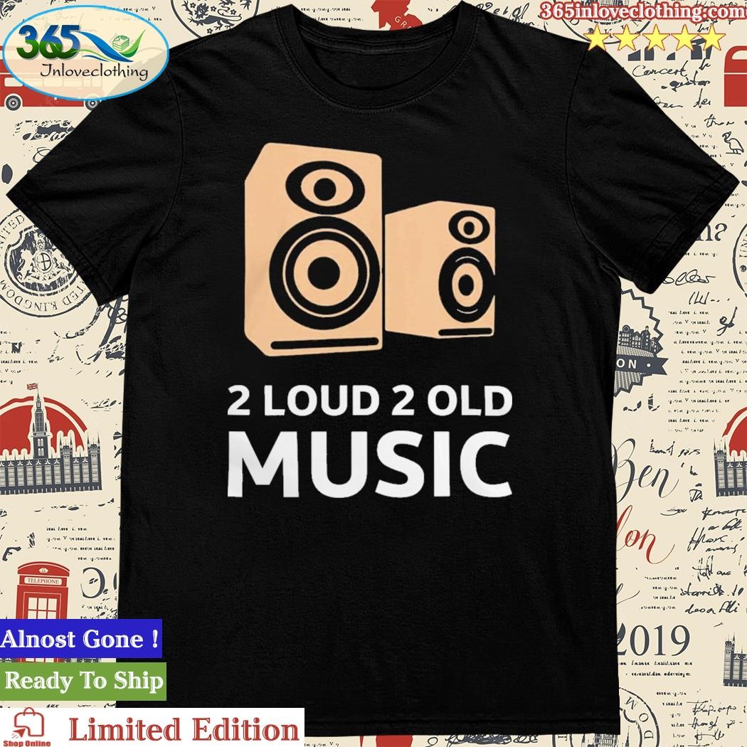 Official 2 Loud 2 Old Music Shirt