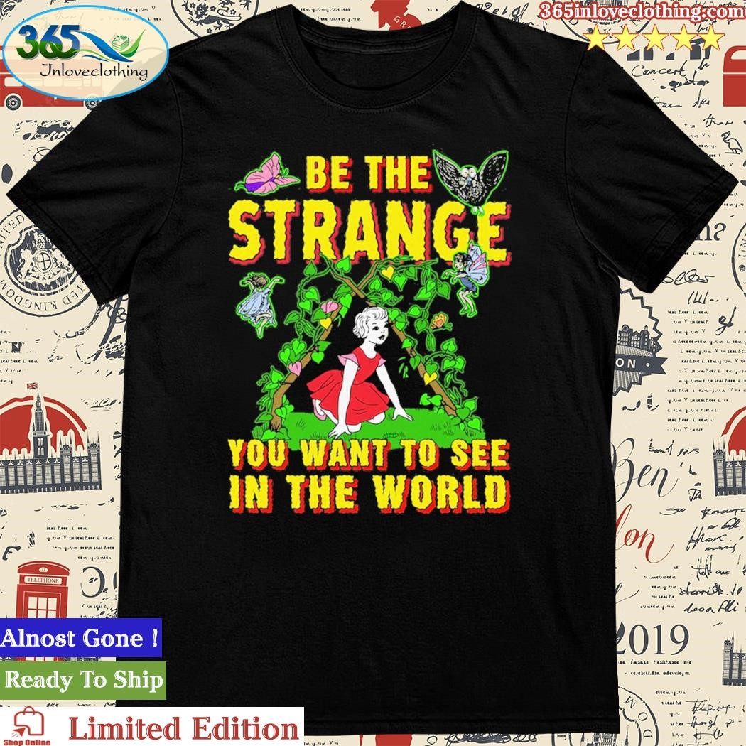 Official be The Strange You Want To See In The World Shirt