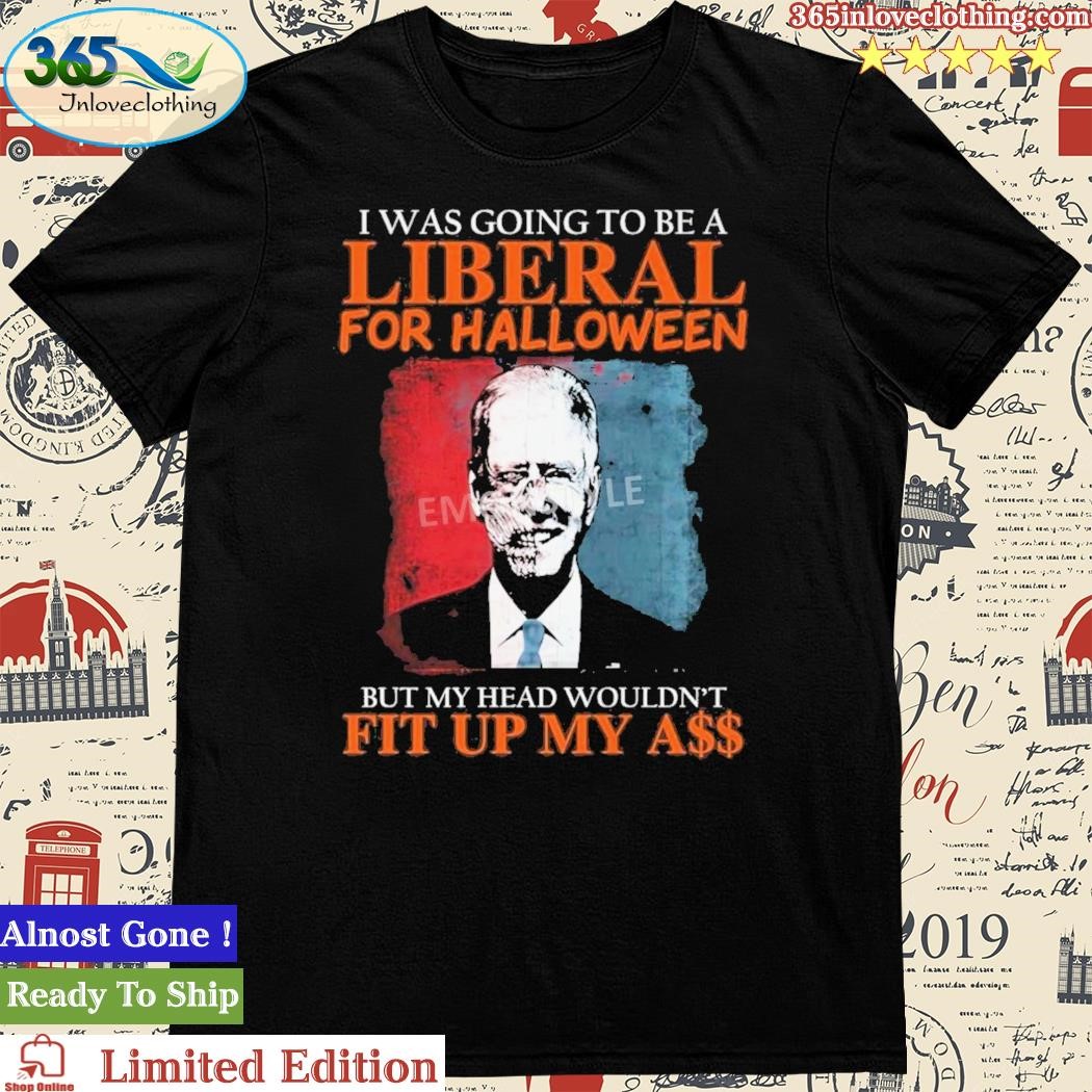 Official biden I Was Going To Be A Liberal For Halloween But My Head Wouldn’t Fit Up My Ass Shirt