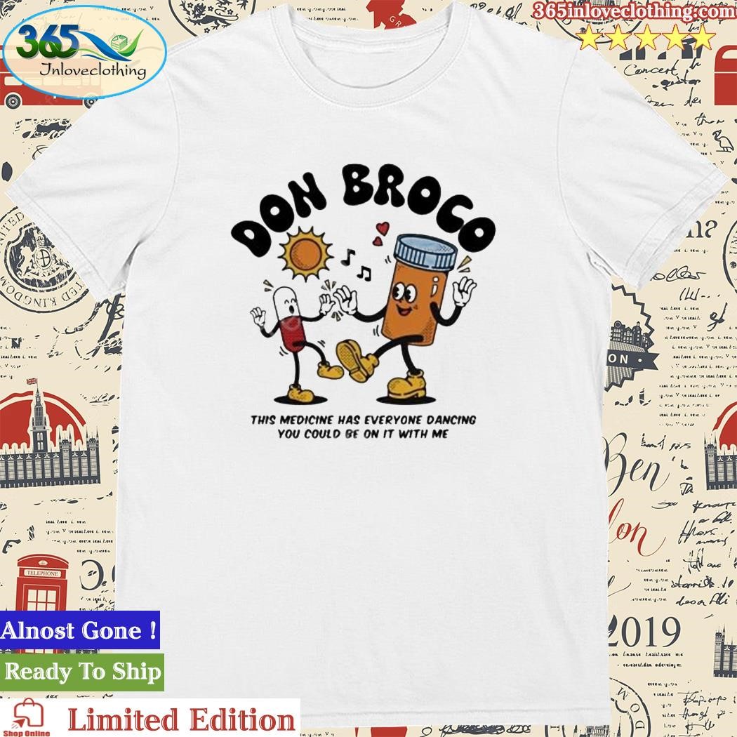 Official don Brogo This Medicine Has Everyone Dancing You Could Be On It With Me Shirt