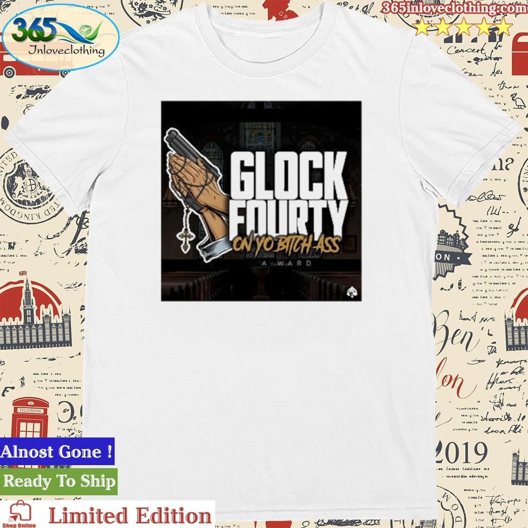 Official glock Fourty On Yo Bitch Ass A.Ward Shirt