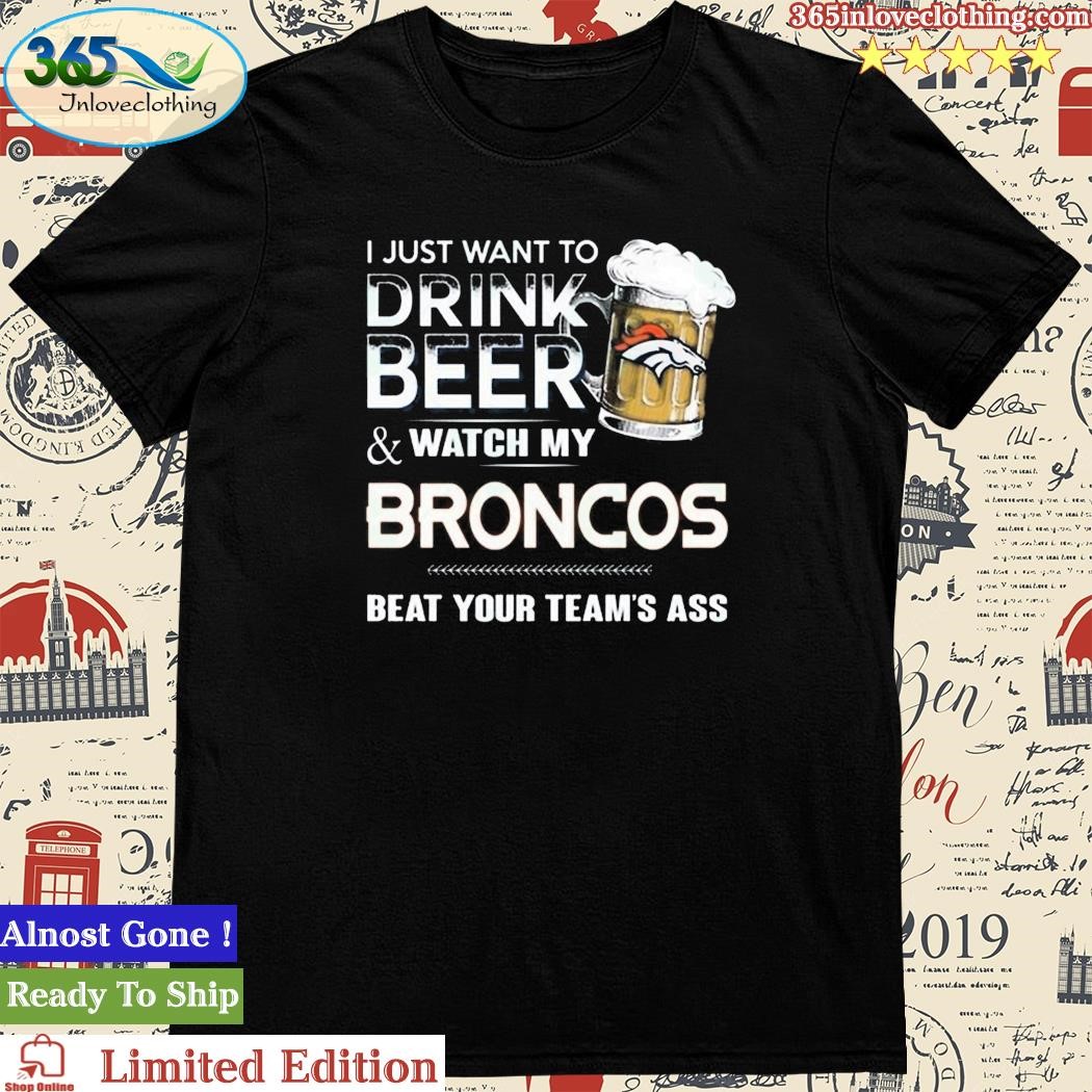 Official i Just Want To Drink Beer & Watch My Denver Broncos T Shirt