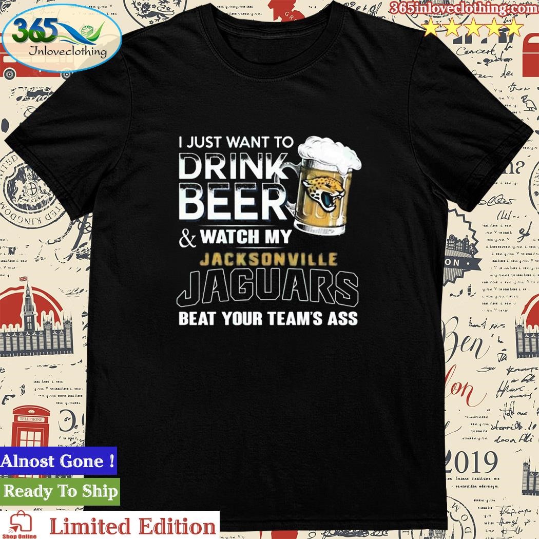 Official i Just Want To Drink Beer & Watch My Jacksonville Jaguars T Shirt