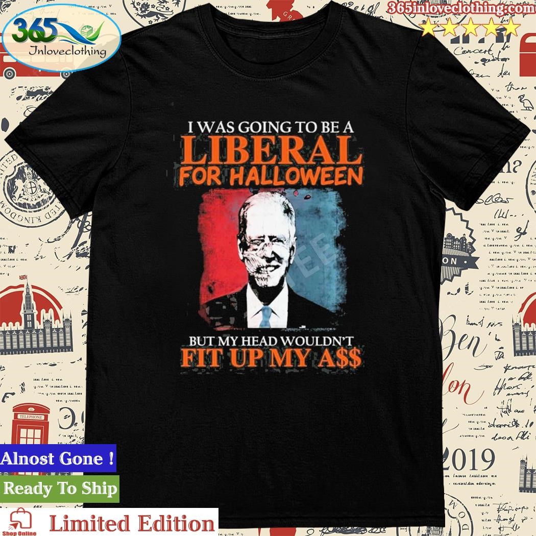Official i Was Going To Be A Liberal For Halloween But My Head Wouldn’t Fit Up My Ass Biden Shirt
