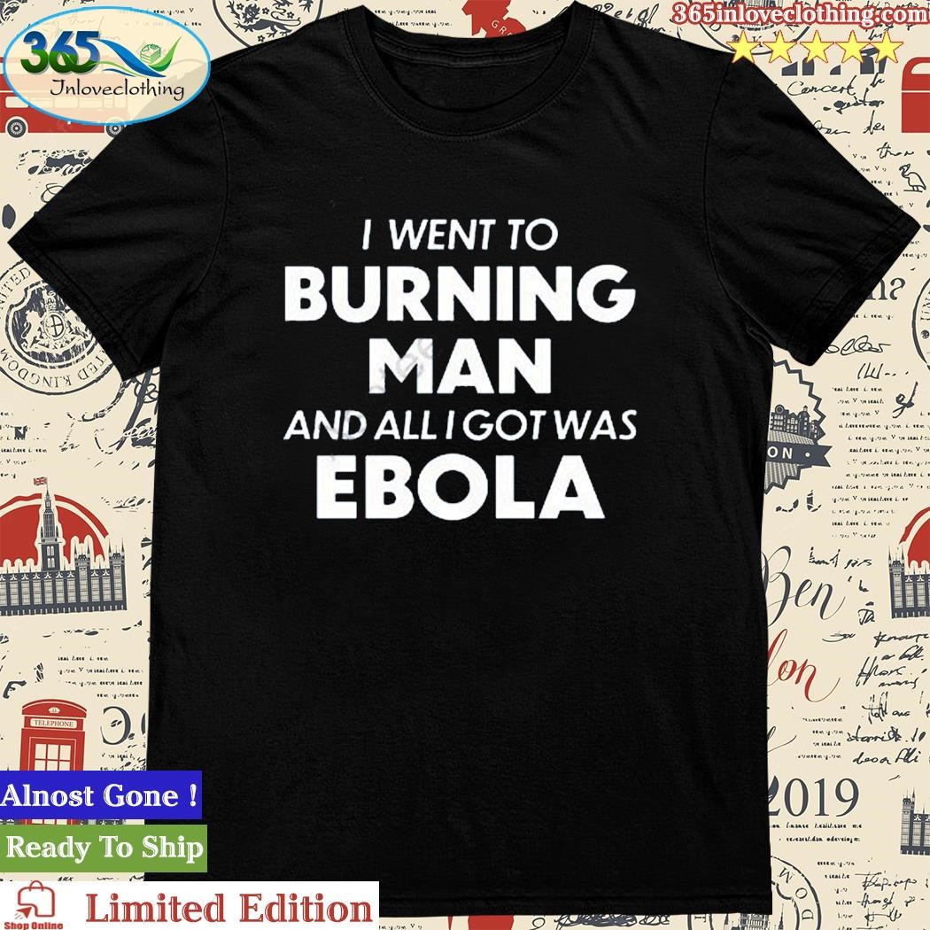 Official i Went To Burning Man And All I Got Was Ebola T Shirt