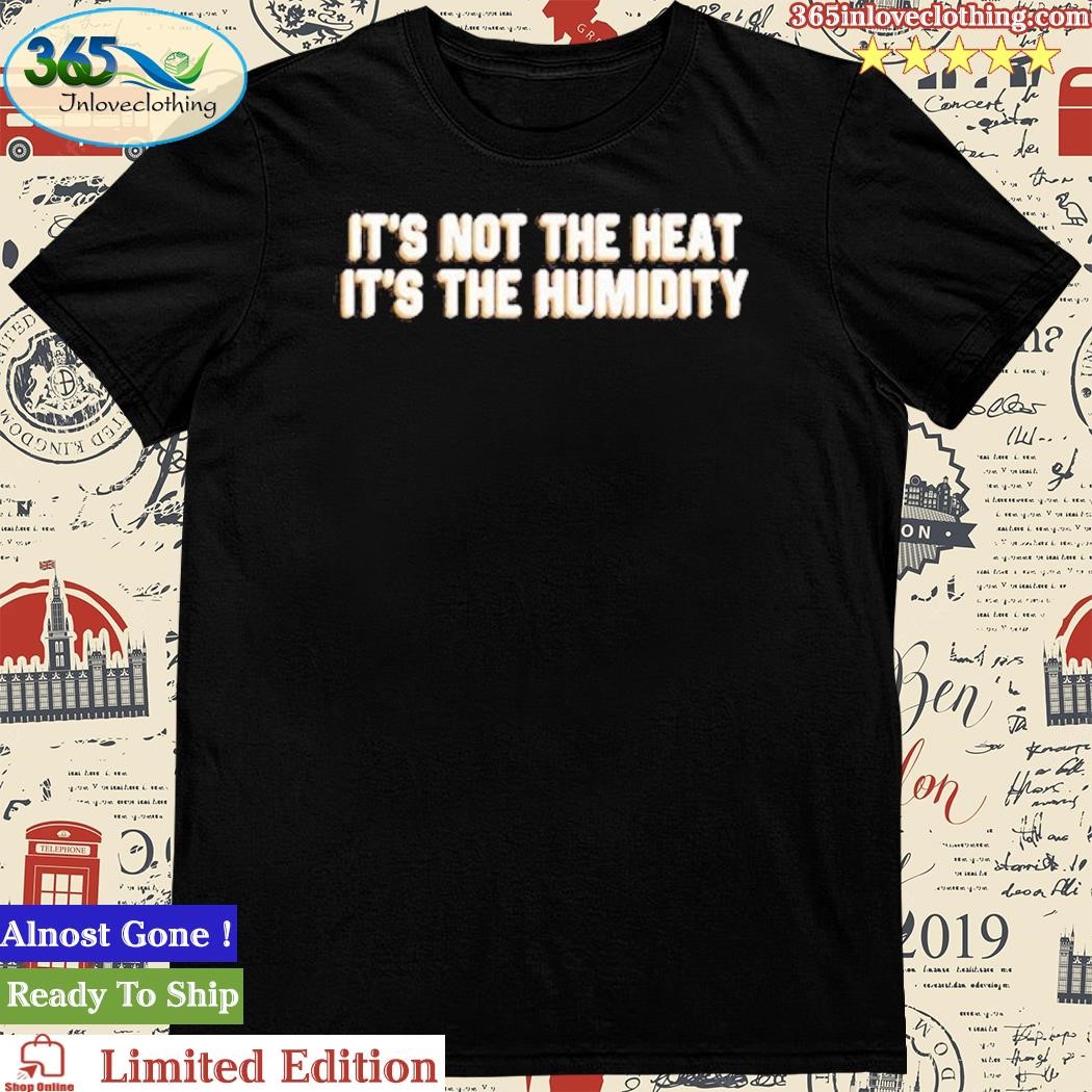 Official it'S Not The heat It's The Humidity Shirt