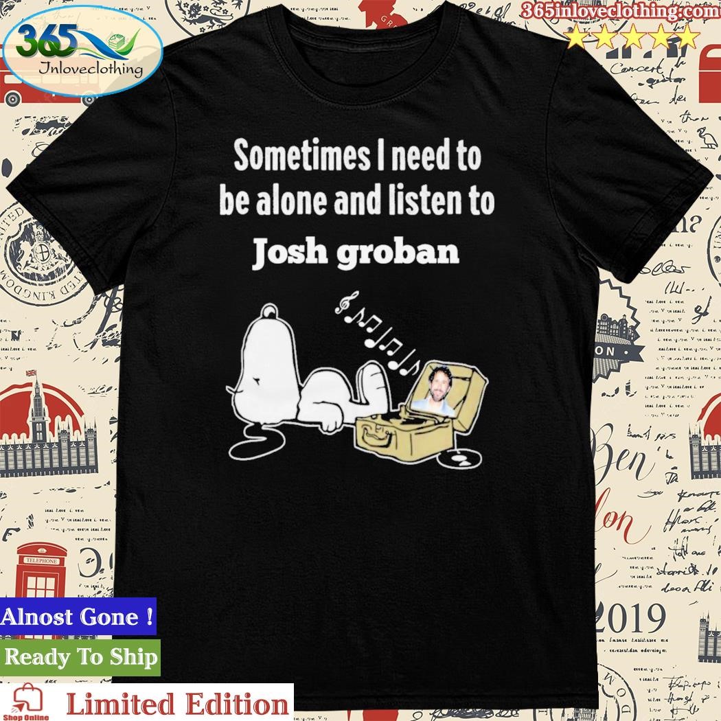 Official snoopy Sometimes I Need To Be Alone And Listen To Josh Groban Shirt