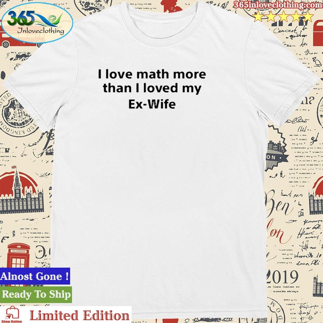 Official squeakadeeks I Love Math More Than I Loved My Ex-Wife Shirt