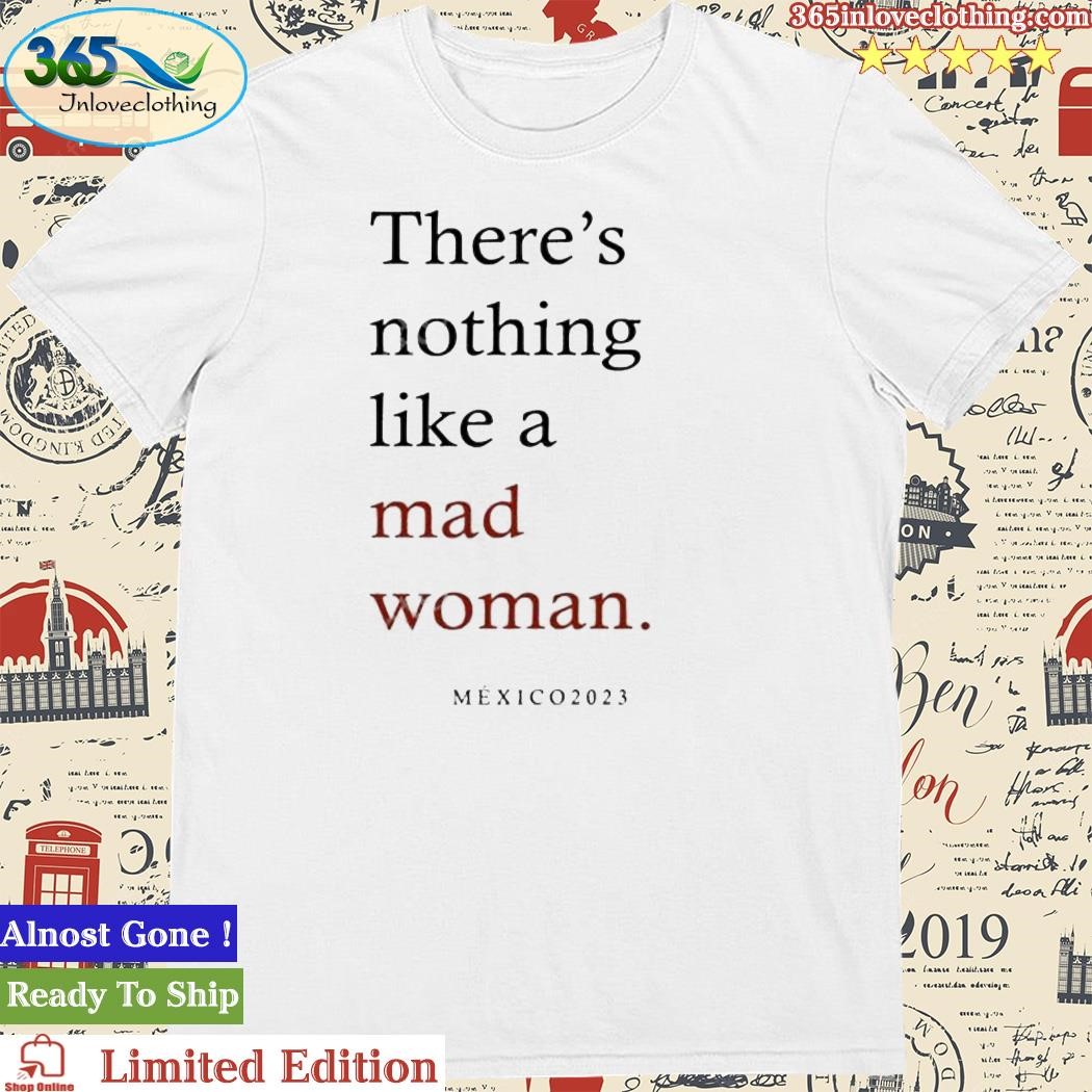 Official swiftie Mexicana There’s Nothing Like A Mad Woman México 2023 Shirt