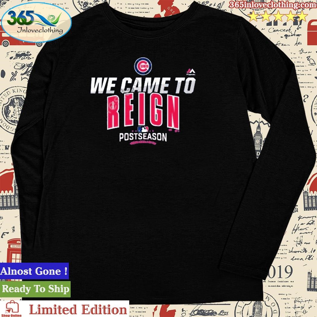 Chicago Cubs we came to reign Postseason shirt, hoodie, sweater, long  sleeve and tank top