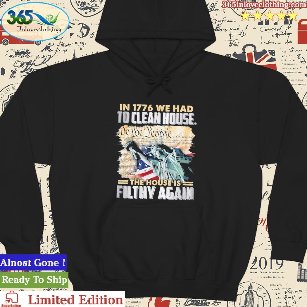 Official In 1776 We Had To Clean House The House Is Filthy Again We The People Shirt hoodie.jpg