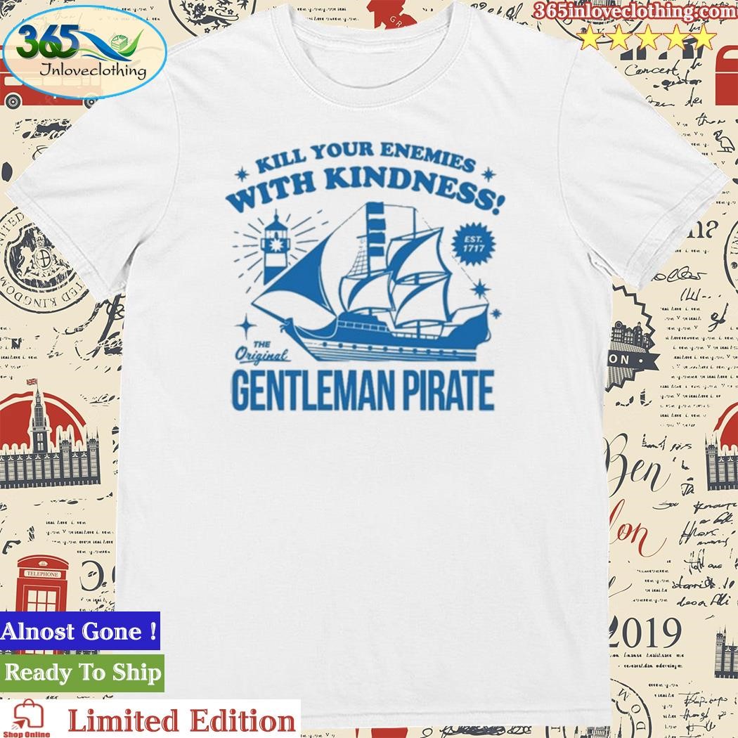 Official Kill Your Enemies With Kindness The Gentleman Pirate Shirt