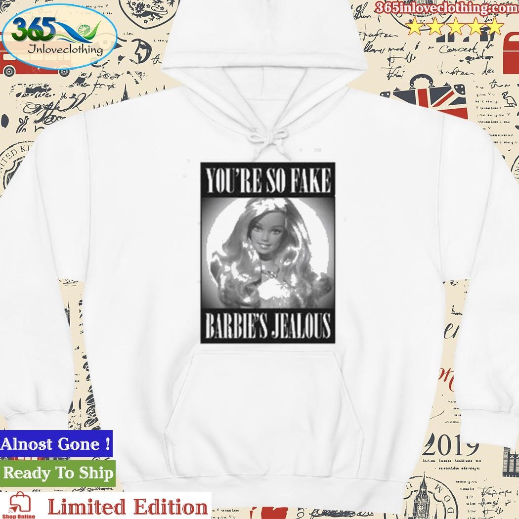 Official You’re So Fake Barbie’s Jealous hoodie.jpg